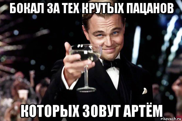 бокал за тех крутых пацанов которых зовут артём, Мем Великий Гэтсби (бокал за тех)