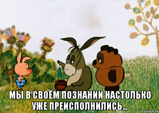  мы в своём познании настолько уже преисполнились..., Мем Винни Пух Пятачок и Иа