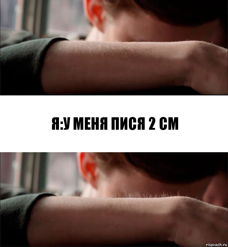 Я:У меня пися 2 см