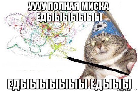 уууу полная миска едыыыыыыы едыыыыыыы едыыы