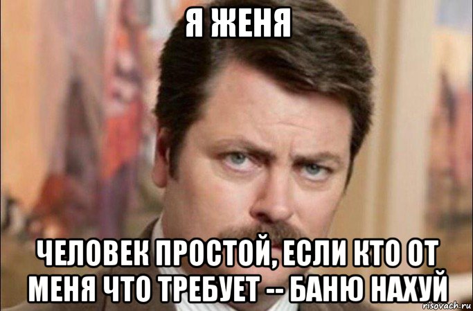 я женя человек простой, если кто от меня что требует -- баню нахуй, Мем  Я человек простой