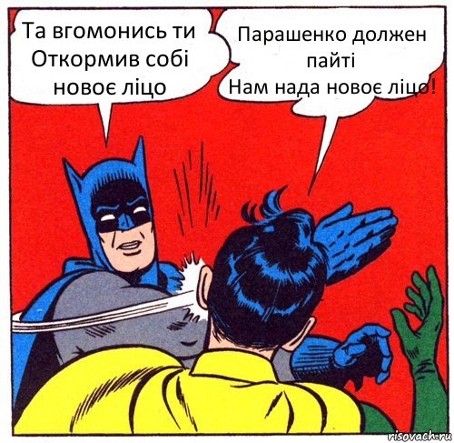 Та вгомонись ти
Откормив собі новоє ліцо Парашенко должен пайті
Нам нада новоє ліцо!, Комикс Бэтмен бьет Робина