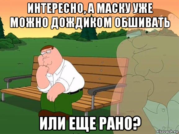 интересно, а маску уже можно дождиком обшивать или еще рано?, Мем Задумчивый Гриффин