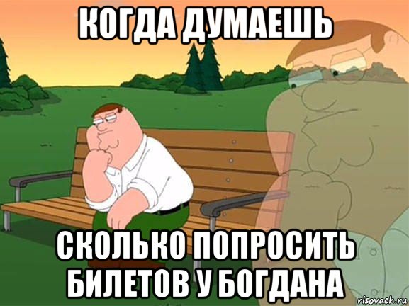 когда думаешь сколько попросить билетов у богдана, Мем Задумчивый Гриффин