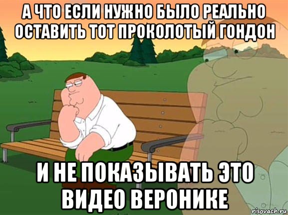 а что если нужно было реально оставить тот проколотый гондон и не показывать это видео веронике, Мем Задумчивый Гриффин