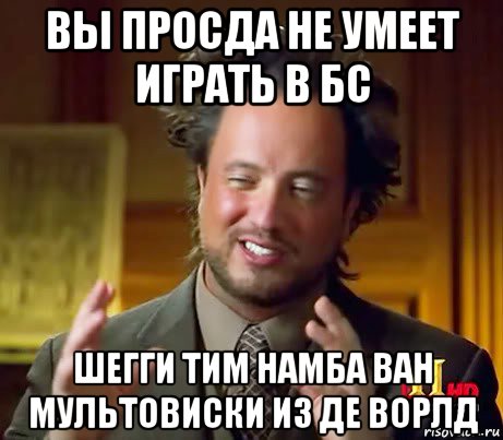 вы просда не умеет играть в бс шегги тим намба ван мультовиски из де ворлд, Мем Женщины (aliens)