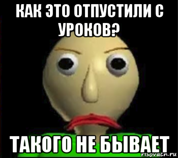 как это отпустили с уроков? такого не бывает, Мем Злой Балди