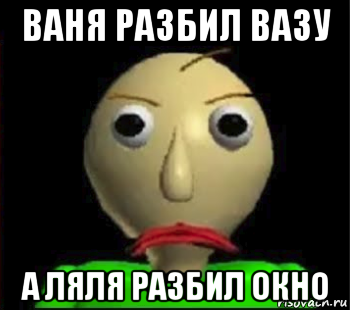 ваня разбил вазу а ляля разбил окно, Мем Злой Балди