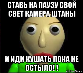 ставь на паузу свой свет камера штаны и иди кушать пока не остыло! !, Мем Злой Балди