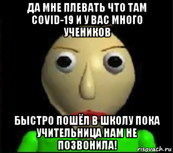 да мне плевать что там covid-19 и у вас много учеников быстро пошёл в школу пока учительница нам не позвонила!, Мем Злой Балди