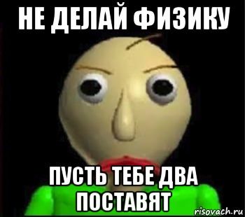 не делай физику пусть тебе два поставят, Мем Злой Балди