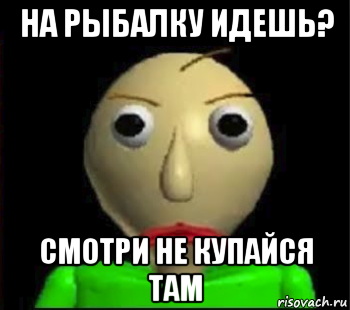 на рыбалку идешь? смотри не купайся там, Мем Злой Балди