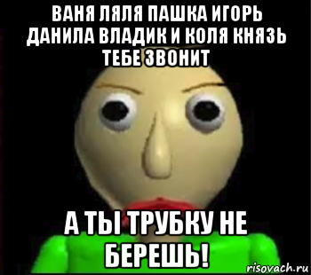 ваня ляля пашка игорь данила владик и коля князь тебе звонит а ты трубку не берешь!, Мем Злой Балди