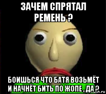 зачем спрятал ремень ? боишься что батя возьмёт и начнёт бить по жопе , да ?, Мем Злой Балди