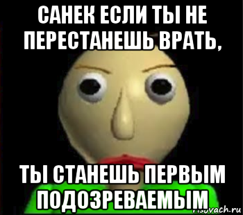 санек если ты не перестанешь врать, ты станешь первым подозреваемым, Мем Злой Балди