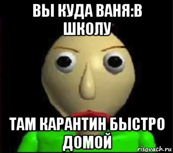 вы куда ваня:в школу там карантин быстро домой, Мем Злой Балди