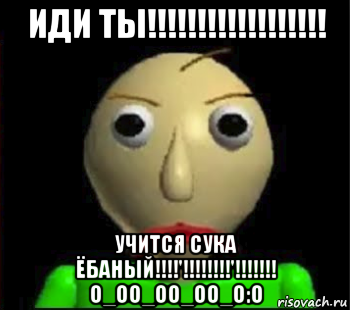 иди ты!!!!!!!!!!!!!!!!!! учится сука ёбаный!!!!'!!!!!!!!'!!!!!!! o_oo_oo_oo_o:o, Мем Злой Балди