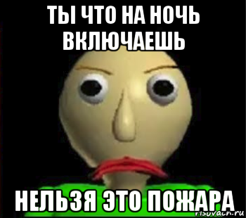 ты что на ночь включаешь нельзя это пожара