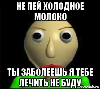 не пей холодное молоко ты заболеешь я тебе лечить не буду, Мем Злой Балди