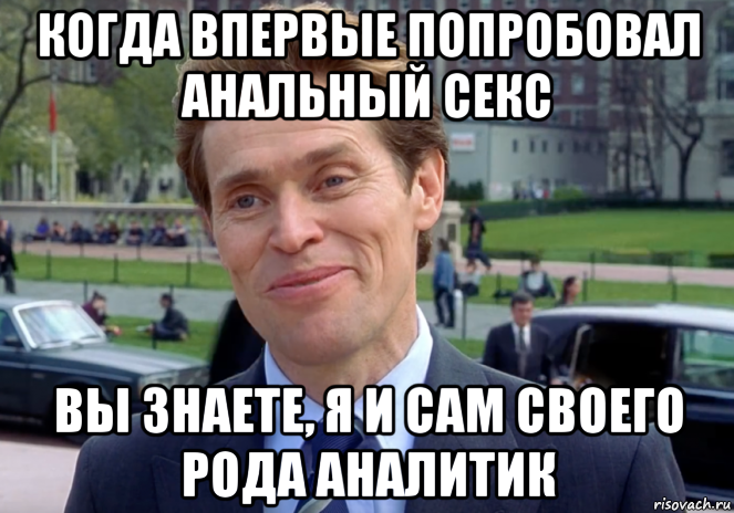 когда впервые попробовал анальный секс вы знаете, я и сам своего рода аналитик, Мем Знаете я и сам своего рода учёный