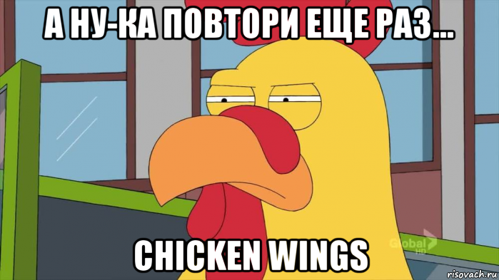 а ну-ка повтори еще раз... chiсken wings