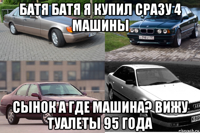 батя батя я купил сразу 4 машины сынок а где машина? вижу туалеты 95 года