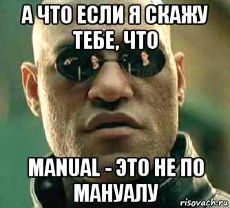 а что если я скажу тебе, что manual - это не по мануалу, Мем  а что если я скажу тебе