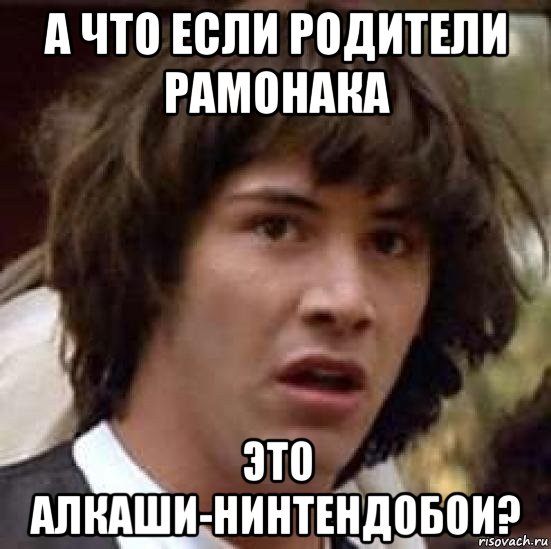 а что если родители рамонака это алкаши-нинтендобои?, Мем А что если (Киану Ривз)