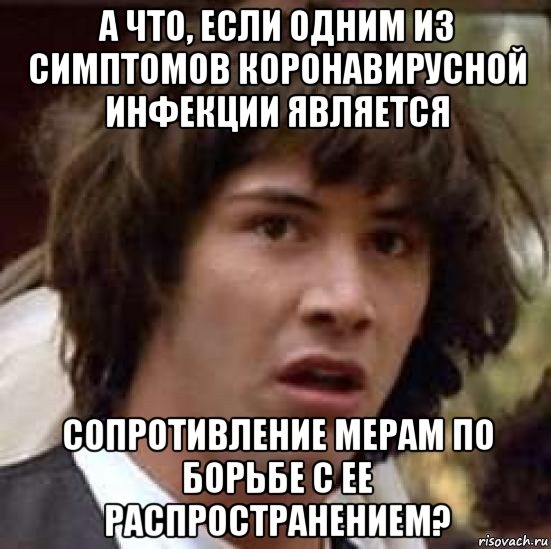 а что, если одним из симптомов коронавирусной инфекции является сопротивление мерам по борьбе с ее распространением?