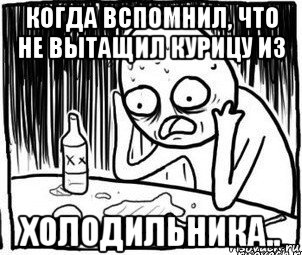 когда вспомнил, что не вытащил курицу из холодильника..