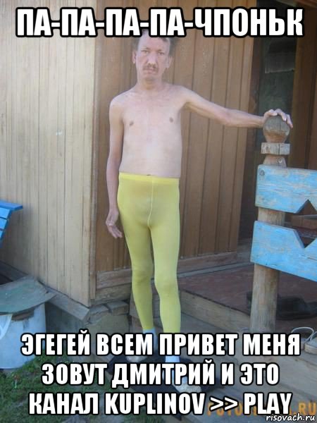 па-па-па-па-чпоньк эгегей всем привет меня зовут дмитрий и это канал kuplinov >> play, Мем Ауе