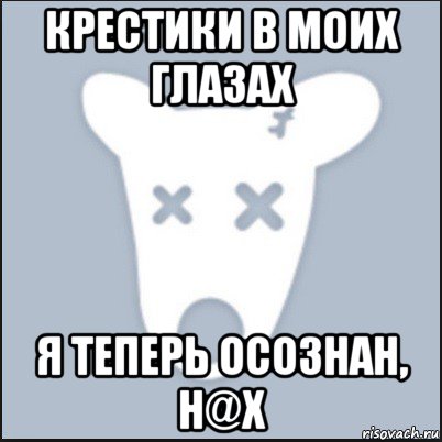 крестики в моих глазах я теперь осознан, н@х, Мем Ава удалённой страницы вк