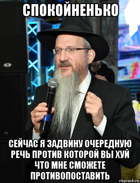 спокойненько сейчас я задвину очередную речь против которой вы хуй что мне сможете противопоставить