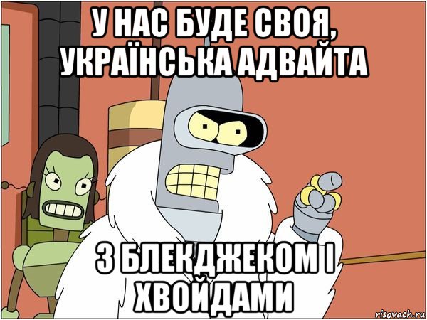 у нас буде своя, українська адвайта з блекджеком і хвойдами