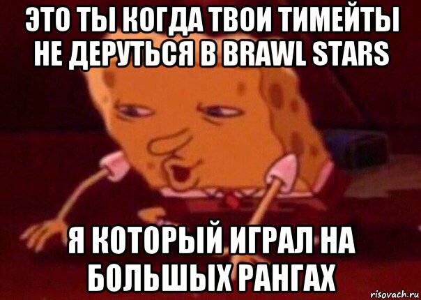 это ты когда твои тимейты не деруться в brawl stars я который играл на большых рангах, Мем    Bettingmemes