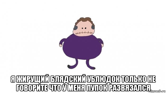  я жирущий блядский ублюдок только не говорите что у меня пупок развязался, Мем Боб жиробасина