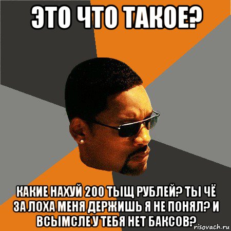 это что такое? какие нахуй 200 тыщ рублей? ты чё за лоха меня держишь я не понял? и всымсле у тебя нет баксов?, Мем Будь плохим парнем