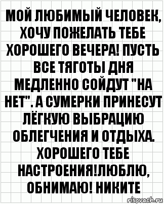 Мой любимый человек, хочу пожелать тебе хорошего вечера! Пусть все тяготы дня медленно сойдут "на нет". А сумерки принесут лёгкую выбрацию облегчения и отдыха. Хорошего тебе настроения!люблю, обнимаю! Никите, Комикс  бумага