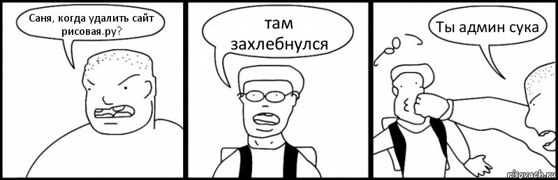 Саня, когда удалить сайт рисовая.ру? там захлебнулся Ты админ сука, Комикс Быдло и школьник