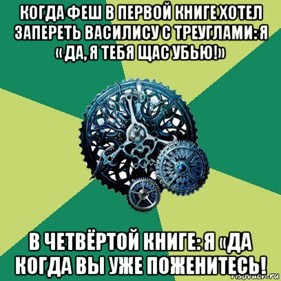 когда феш в первой книге хотел запереть василису с треуглами: я « да, я тебя щас убью!» в четвёртой книге: я «да когда вы уже поженитесь!, Мем Часодеи