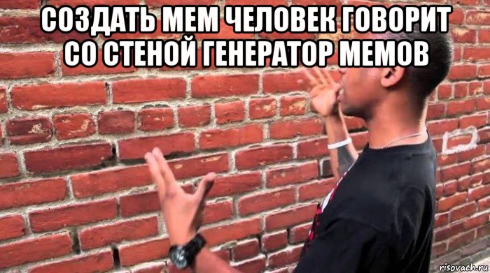 создать мем человек говорит со стеной генератор мемов 
