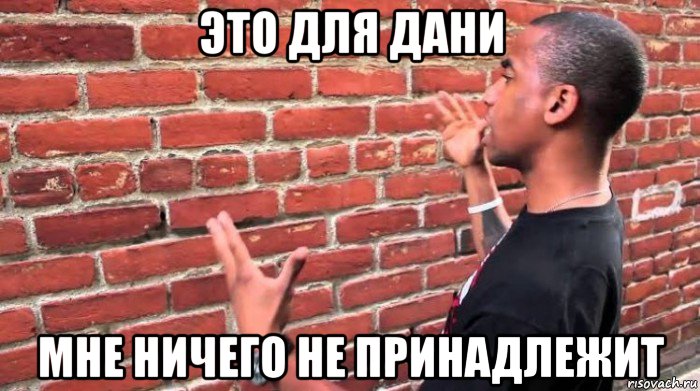 это для дани мне ничего не принадлежит