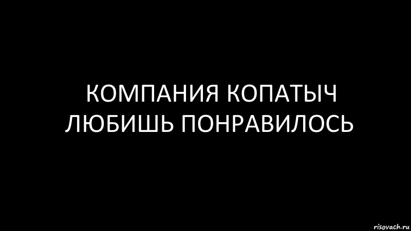 КОМПАНИЯ КОПАТЫЧ ЛЮБИШЬ ПОНРАВИЛОСЬ, Комикс Черный фон