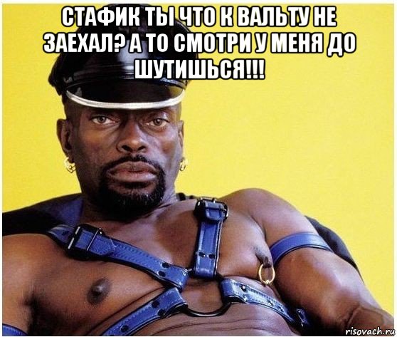 стафик ты что к вальту не заехал? а то смотри у меня до шутишься!!! 