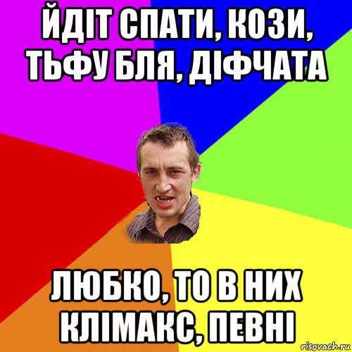 йдіт спати, кози, тьфу бля, діфчата любко, то в них клімакс, певні, Мем Чоткий паца