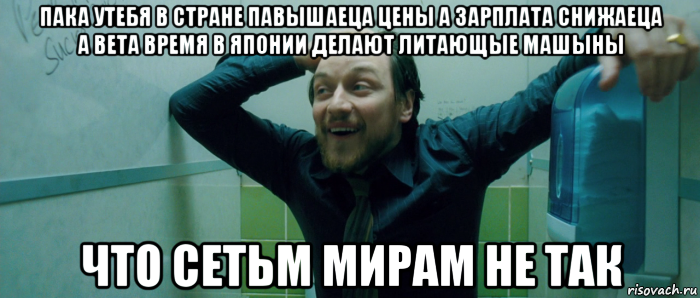 пака утебя в стране павышаеца цены а зарплата снижаеца а вета время в японии делают литающые машыны что сетьм мирам не так, Мем  Что происходит