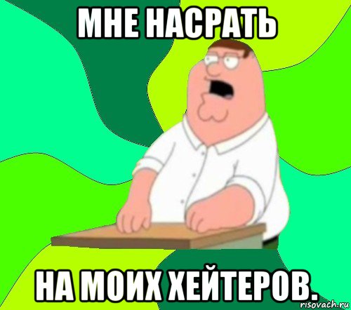 мне насрать на моих хейтеров., Мем  Да всем насрать (Гриффин)