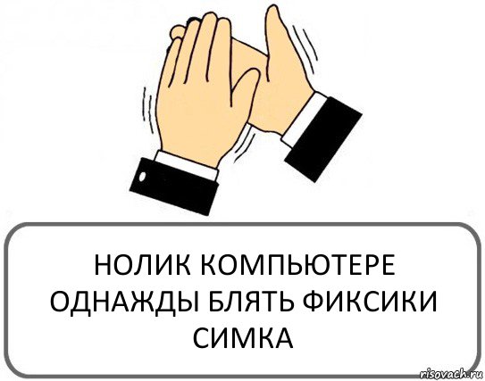 НОЛИК КОМПЬЮТЕРЕ ОДНАЖДЫ БЛЯТЬ ФИКСИКИ СИМКА, Комикс Давайте похлопаем