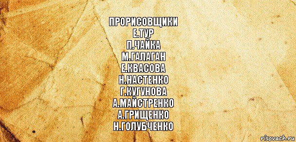 Прорисовщики
Е.Тур
П.Чайка
М.Галаган
Е.Квасова
Н.Настенко
Г.Кугунова
А.Майстренко
А.Грищенко
Н.Голубченко, Комикс Старая бумага