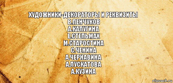 Художники-декораторы и реквизиты
В.Пенчуков
А.Калугина
Е.Стельмах
М.Старостина
С.Ченина
А.Чернавина
А.Лускатова
А.Кузина